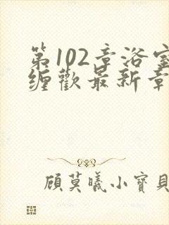 第102章浴室缠欢最新章节更新时间封面