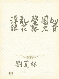 浮乱学园by金银花露免费阅读无弹窗笔趣阁