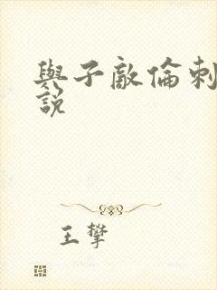 与子敌伦刺激小说