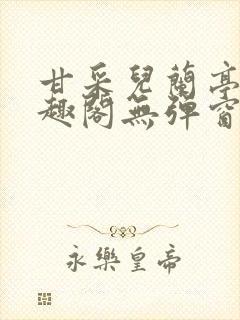 甘采儿兰亭舟笔趣阁无弹窗