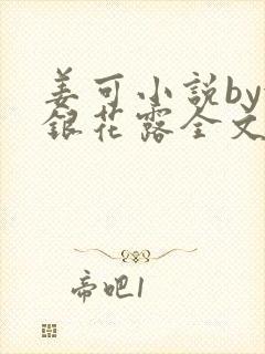 姜可小说by金银花露全文免费阅读无弹窗笔趣