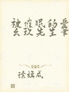 被催眠的爱人幺幺玖先生笔趣阁