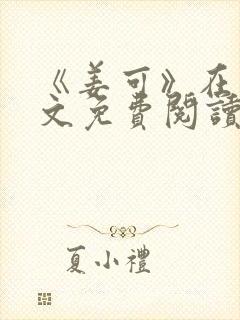 《姜可》在线全文免费阅读笔趣阁小说