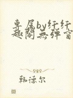 专属by纤纤笔趣阁无弹窗