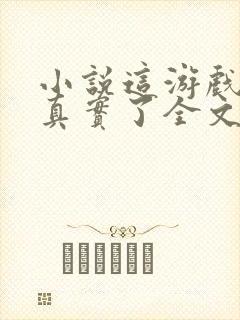 小说这游戏也太真实了全文下载