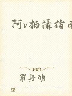 阿v拍摄指南
