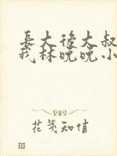 长大后大叔狂宠我林晚晚小说封面