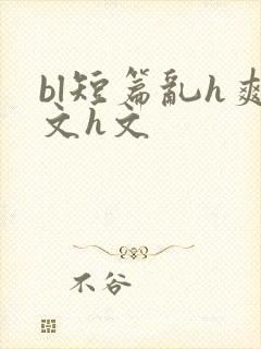 bl短篇乱h爽文h文