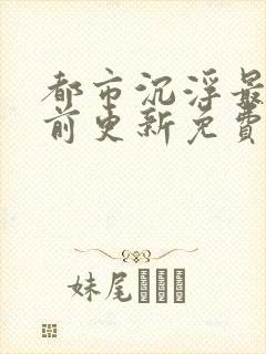 都市沉浮最快超前更新免费封面