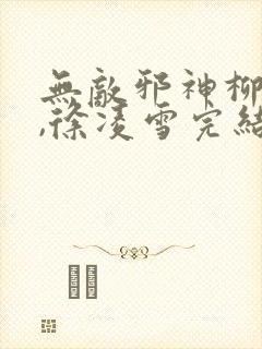 无敌邪神柳无邪,徐凌雪完结版