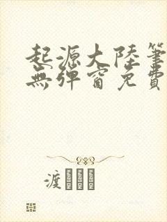 起源大陆笔趣阁无弹窗免费阅读封面