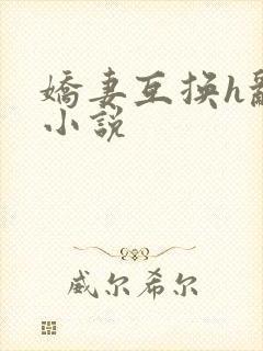 娇妻互换h乱p小说