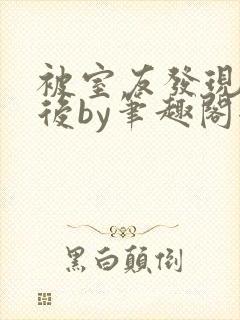 被室友发现秘密后by笔趣阁全文阅读