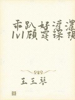 乖趴好灌浓精h1v1顾霆琛视频