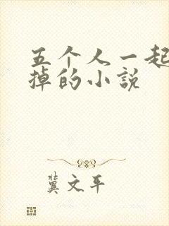 五个人一起会坏掉的小说