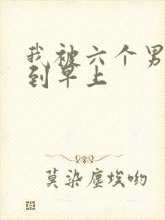 我被六个男人躁到早上