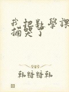 我把数学课代表捅哭了