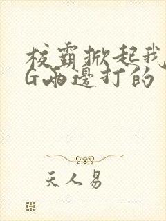 校霸掀起我光PG两边打的