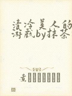 清冷美人的神奇游戏by抹茶冰沙封面