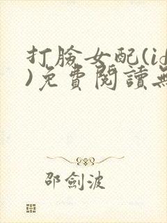 打脸女配(if)免费阅读无弹窗笔趣阁无封面