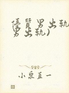 优质男出轨h(男出轨)