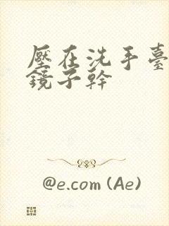 压在洗手台看着镜子干