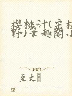 樱桃汁(宋枝江野)笔趣阁小说