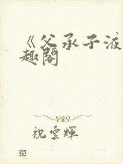 《父承子液》笔趣阁