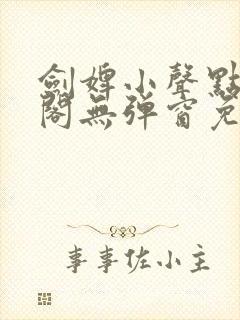 剑婢小声点笔趣阁无弹窗免费阅读全文封面