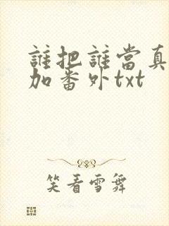 谁把谁当真全文加番外txt