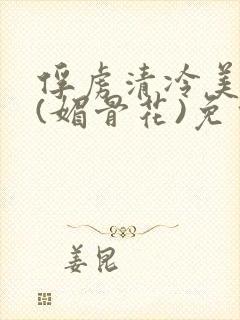 俘虏清冷美仙司(媚骨花)免费阅读