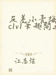 反差小青梅不经c1v1笔趣阁无弹窗