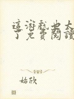 这游戏也太真实了免费阅读免费