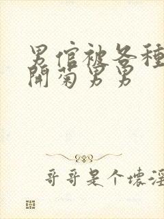 男倌被各种玉势开菊男男