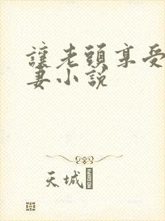 让老头享受着娇妻小说封面