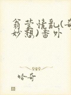 翁莹情乱(奇思妙想)番外