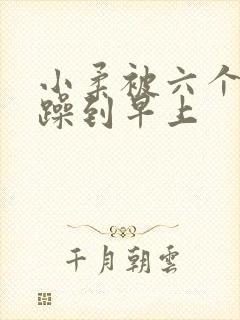 小柔被六个男人躁到早上