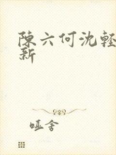 陈六何沈轻舞更新