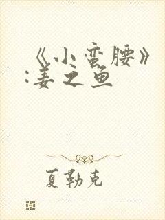 《小蛮腰》作者:姜之鱼