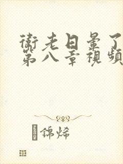 卫老日晕了淑蓉第八章视频