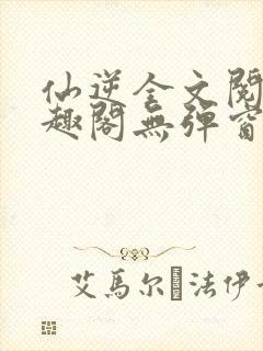 仙逆全文阅读笔趣阁无弹窗封面