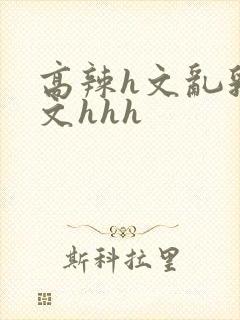 高辣h文乱乳h文hhh封面