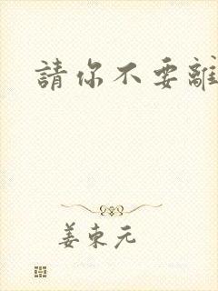 请你不要离开我