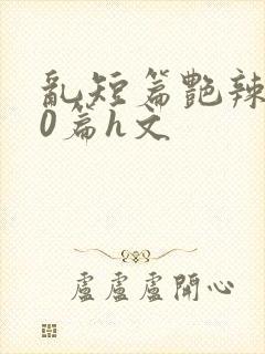 乱短篇艳辣500篇h文封面