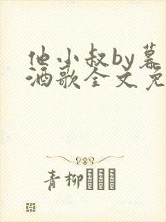 他小叔by暮色酒歌全文免费阅读