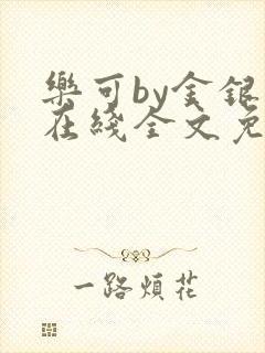 乐可by金银花在线全文免费阅读