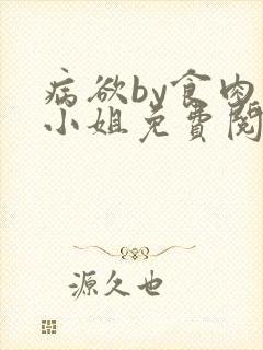 病欲by食肉大小姐免费阅读无弹窗笔趣阁