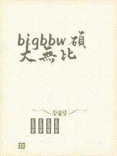 bigbbw硕大无比