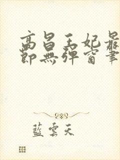 高昌王妃最新章节无弹窗笔趣阁