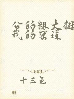 公的粗大挺进了我的密道